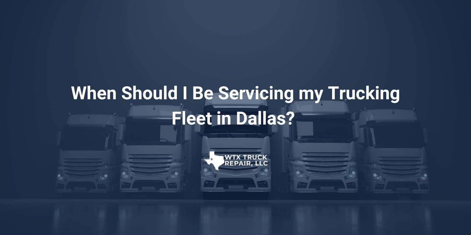 When Should I Be Servicing My Trucking Fleet In Dallas Tx Truck Repair